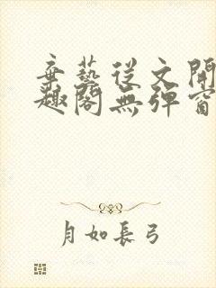 弃艺从文开始笔趣阁无弹窗最新章节