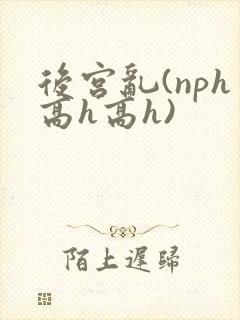 后宫乱(nph高h高h)