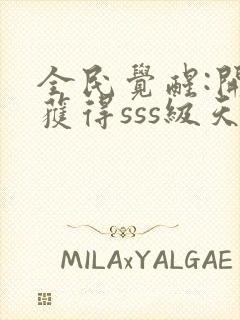 全民觉醒:开局获得sss级天赋全文阅读免费