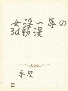 女淫～辱の触手3d动漫