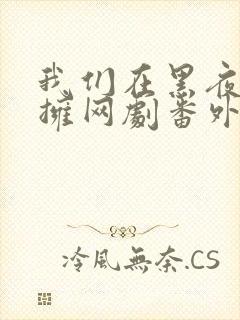 我们在黑夜中相拥网剧番外篇