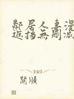 邻居人妻漫画无遮挡无删减免费版