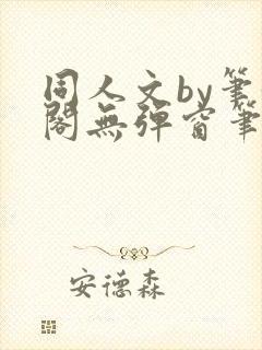 同人文by笔趣阁无弹窗笔趣阁