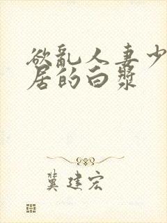 欲乱人妻少妇邻居的白浆封面