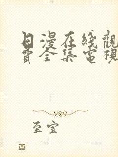 日漫在线观看免费全集电视剧网站