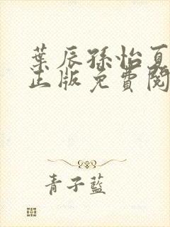 叶辰孙怡夏若雪正版免费阅读