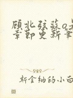 顾北弦苏o最新章节更新笔趣阁