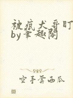 被疯犬哥盯上后by笔趣阁