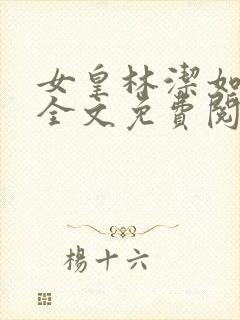 女皇林洁如小说全文免费阅读笔趣阁