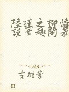 陆瑾之柳怜儿小说笔趣阁最新章节更