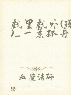 戏里戏外(现场)_一叶孤舟全文