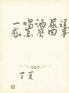 一喝酒尿道灼热感怎么回事