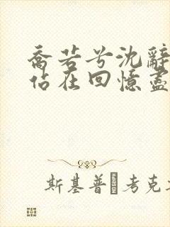 乔若兮沈辞安他站在回忆尽头在线阅读