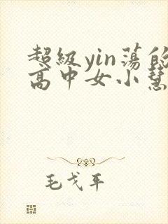 超级yin荡的高中女小慧