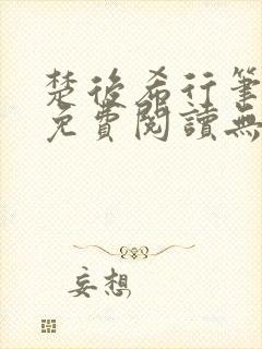 楚后希行笔趣阁免费阅读无弹窗