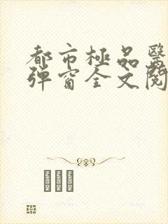 都市极品医神无弹窗全文阅读