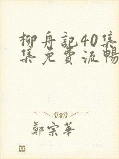 柳舟记40集全集免费流畅观看