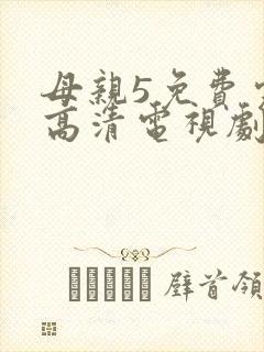 母亲5免费完整高清电视剧在线看荣耀