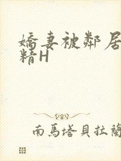 娇妻被邻居灌满精H