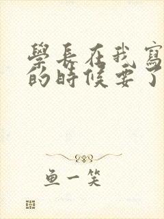 学长在我写作业的时候要了我