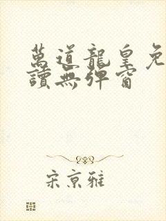 万道龙皇免费阅读无弹窗