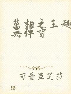 万相之王趣笔阁无弹窗