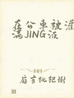 在公车被灌强行满JING液