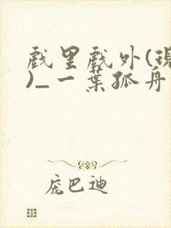 戏里戏外(现场)_一叶孤舟全文