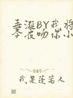 垂涎BY我将在今夜吻你小说免费阅读