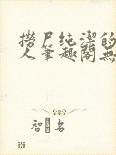 捞尸纯洁的小龙人笔趣阁无弹窗无错封面