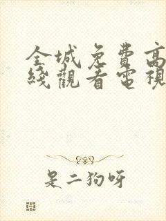 全城免费高清在线观看电视剧全集更