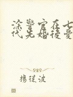 涂警官在七零年代先婚后爱笔趣阁