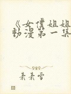 《女仆姐姐1》动漫第一集