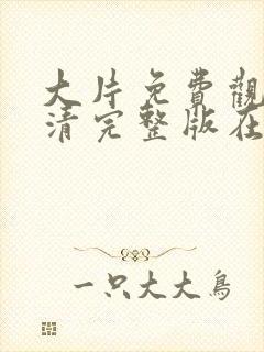 大片免费观看高清完整版在线观看