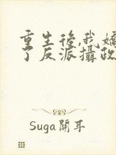 重生后,我娇养了反派摄政王丨