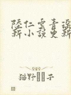 陆仁云青瑶的最新小说更新时间