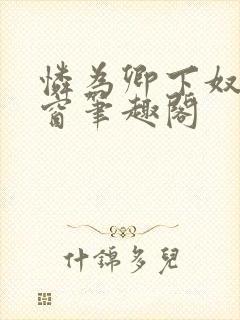 怜为卿下奴无弹窗笔趣阁