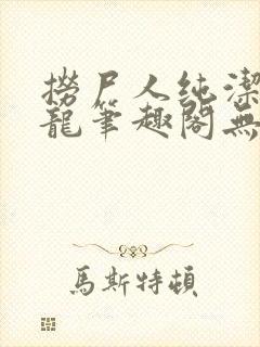 捞尸人纯洁的小龙笔趣阁无弹窗