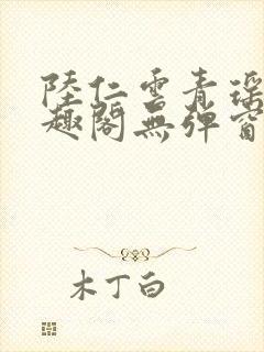 陆仁云青瑶新笔趣阁无弹窗