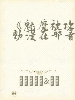 《魅魔被攻陷》动漫在哪看