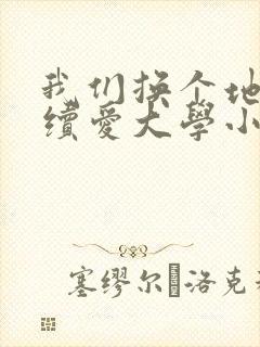 我们换个地方继续爱大学小说