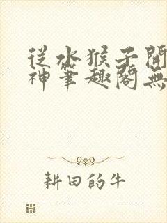 从水猴子开始成神笔趣阁无弹窗