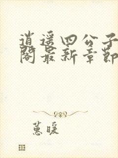 逍遥四公子笔趣阁最新章节无弹窗