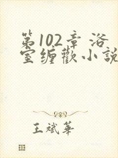 第102章 浴室缠欢小说