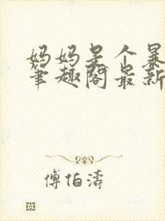 妈妈是个暴露狂笔趣阁最新章节更新