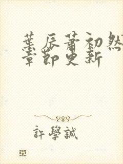 叶辰萧初然最新章节更新