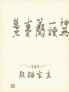 万古第一神全文免费阅读无弹窗