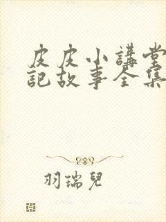 皮皮小讲堂西游记故事全集