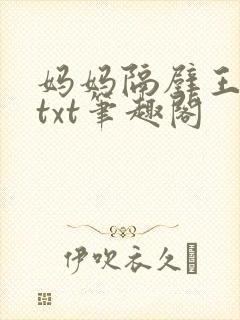 妈妈隔壁王叔叔txt笔趣阁
