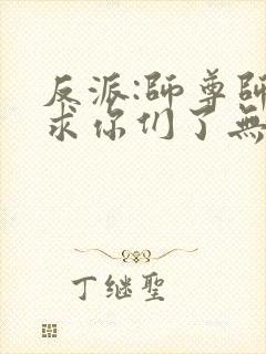 反派:师尊师姐求你们了无删减版本小说